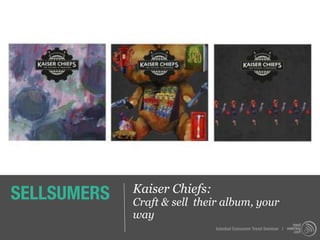 SELLSUMERS   Kaiser Chiefs:
             Craft & sell their album, your
             way
                              Istanbul Consumer Trend Seminar |
 