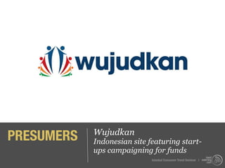 PRESUMERS   Wujudkan
            Indonesian site featuring start-
            ups campaigning for funds
                             Istanbul Consumer Trend Seminar |
 