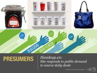 PRESUMERS   Handsup.cn:
            Site responds to public demand
            to source daily deals
                            Istanbul Consumer Trend Seminar |
 
