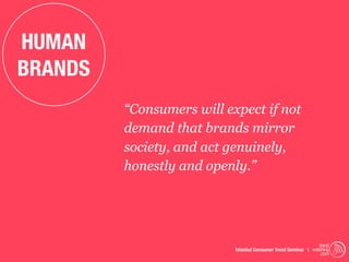 HUMAN
BRANDS
         “Consumers will expect if not
         demand that brands mirror
         society, and act genuinely,
         honestly and openly.”




                                                                trend
                           Istanbul Consumer Trend Seminar | watching
                                                                 .com
 