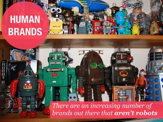 HUMAN
BRANDS




         There are an increasing number of
         brands out there that aren’t robots
                           Istanbul Consumer Trend Seminar |
                                                                  trend
                                                               watching
                                                                   .com
 