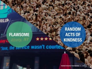 RANDOM
FLAWSOME        ACTS OF
               KINDNESS




                                                  trend
           Istanbul Consumer Trend Seminar |   watching
                                                   .com
 