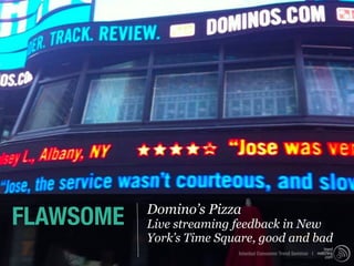 FLAWSOME   Domino’s Pizza
           Live streaming feedback in New
           York’s Time Square, good and bad
                          Istanbul Consumer Trend Seminar |
 