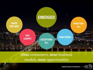 EMERGED
 MADE                                                   FUNCTION-
FOR BRIC                                                   ALL


             RED
                                   FUNCTIONAL
            CARPET    EXCEPTION-
                         ALL



           New consumers, new business
            models, new opportunities
                                                                            trend
                                     Istanbul Consumer Trend Seminar |   watching
                                                                             .com
 