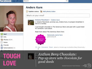 TOUGH   Anthon Berg Chocolate:
        Pop-up store sells chocolate for
LOVE    good deeds
                         Istanbul Consumer Trend Seminar |
 