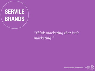 SERVILE
BRANDS

          “Think marketing that isn’t
          marketing.”




                                                                 trend
                            Istanbul Consumer Trend Seminar | watching
                                                                  .com
 