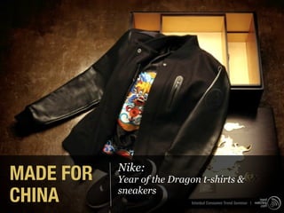 MADE FOR   Nike:
           Year of the Dragon t-shirts &
CHINA      sneakers
                           Istanbul Consumer Trend Seminar |
 