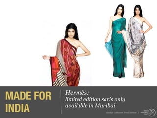 MADE FOR   Hermès:
           limited edition saris only
INDIA      available in Mumbai
                            Istanbul Consumer Trend Seminar |
 