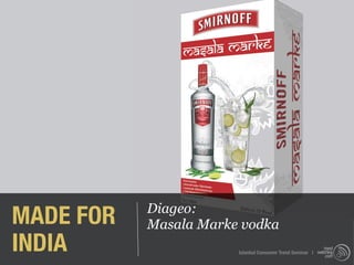MADE FOR   Diageo:
           Masala Marke vodka
INDIA                  Istanbul Consumer Trend Seminar |
 