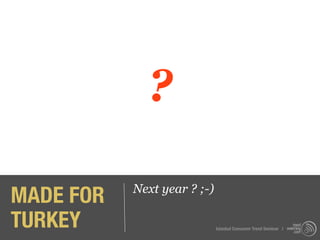 ?

MADE FOR   Next year ? ;-)

TURKEY                       Istanbul Consumer Trend Seminar |
 