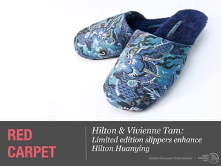 RED      Hilton & Vivienne Tam:
         Limited edition slippers enhance
CARPET   Hilton Huanying
                         Istanbul Consumer Trend Seminar |
 