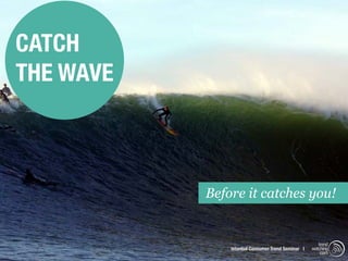 CATCH
THE WAVE



           Before it catches you!


                                                      trend
               Istanbul Consumer Trend Seminar |   watching
                                                       .com
 