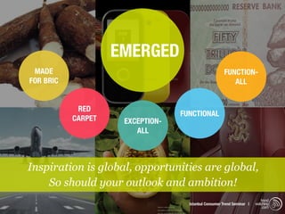 EMERGED
 MADE                                                  FUNCTION-
FOR BRIC                                                  ALL


            RED
                                  FUNCTIONAL
           CARPET    EXCEPTION-
                        ALL



Inspiration is global, opportunities are global,
    So should your outlook and ambition!
                                                                           trend
                                    Istanbul Consumer Trend Seminar |   watching
                                                                            .com
 