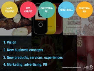 MADE         RED       EXCEPTION-                               FUNCTION-
                                     FUNCTIONAL
FOR BRIC     CARPET        ALL                                      ALL




1. Vision
2. New business concepts
3. New products, services, experiences
4. Marketing, advertising, PR                                                trend
                                      Istanbul Consumer Trend Seminar |   watching
                                                                              .com
 