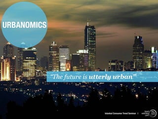 URBANOMICS




             “The future is utterly urban”




                                                                      trend
                               Istanbul Consumer Trend Seminar |   watching
                                                                       .com
 
