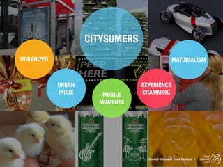CITYSUMERS
URBANIZED                                          MATURIALISM



            URBAN                EXPERIENCE
            PRIDE      MOBILE    CRAMMING
                      MOMENTS




                                                                          trend
                                   Istanbul Consumer Trend Seminar |   watching
                                                                           .com
 