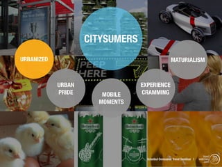 CITYSUMERS
URBANIZED                                          MATURIALISM



            URBAN                EXPERIENCE
            PRIDE      MOBILE    CRAMMING
                      MOMENTS




                                                                          trend
                                   Istanbul Consumer Trend Seminar |   watching
                                                                           .com
 