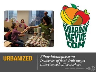 URBANIZED   Bibardakmeyve.com
            Deliveries of fresh fruit target
            time-starved officeworkers
                             Istanbul Consumer Trend Seminar |
 
