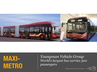 MAXI-   Youngman Vehicle Group
        World’s largest bus carries 300
METRO   passengers
                        Istanbul Consumer Trend Seminar |
 