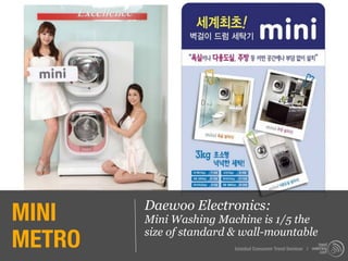 MINI    Daewoo Electronics:
        Mini Washing Machine is 1/5 the

METRO   size of standard & wall-mountable
                         Istanbul Consumer Trend Seminar |
 