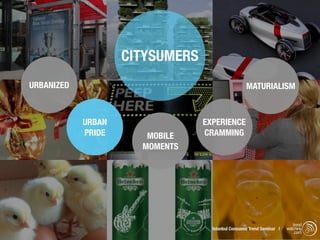 CITYSUMERS
URBANIZED                                          MATURIALISM



            URBAN                EXPERIENCE
            PRIDE      MOBILE    CRAMMING
                      MOMENTS




                                                                          trend
                                   Istanbul Consumer Trend Seminar |   watching
                                                                           .com
 