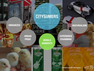 CITYSUMERS
URBANIZED                                          MATURIALISM



            URBAN                EXPERIENCE
            PRIDE      MOBILE    CRAMMING
                      MOMENTS




                                                                          trend
                                   Istanbul Consumer Trend Seminar |   watching
                                                                           .com
 