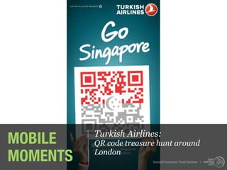 MOBILE    Turkish Airlines:
          QR code treasure hunt around
MOMENTS   London
                         Istanbul Consumer Trend Seminar |
 