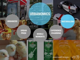 URBANOMICS
URBANIZED                                          MATURIALISM



            URBAN                EXPERIENCE
            PRIDE      MOBILE    CRAMMING
                      MOMENTS




                                                                          trend
                                   Istanbul Consumer Trend Seminar |   watching
                                                                           .com
 