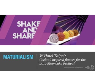 MATURIALISM   W Hotel Taipei:
              Cocktail inspired flavors for the
              2012 Mooncake Festival
                               Istanbul Consumer Trend Seminar |
 