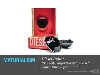 MATURIALISM   Diesel India:
              “Sex sells, unfortunately we sell
              jeans” Knee-J promotion
                               Istanbul Consumer Trend Seminar |
 