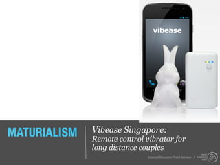 MATURIALISM   Vibease Singapore:
              Remote control vibrator for
              long distance couples
                              Istanbul Consumer Trend Seminar |
 