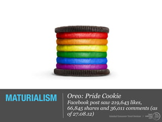 MATURIALISM   Oreo: Pride Cookie
              Facebook post saw 219,643 likes,
              66,845 shares and 36,011 comments (as
              of 27.08.12)     Istanbul Consumer Trend Seminar |
 
