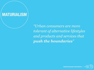 MATURIALISM

              “Urban consumers are more
              tolerant of alternative lifestyles
              and products and services that
              push the boundaries”




                                                                      trend
                                 Istanbul Consumer Trend Seminar | watching
                                                                       .com
 