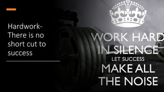 Hardwork-
There is no
short cut to
success