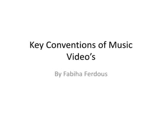 Key Conventions of Music
Video’s
By Fabiha Ferdous
 