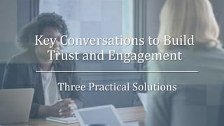 Key Conversations to Build
Trust and Engagement
Three Practical Solutions
 