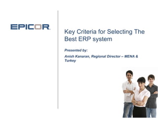 Key Criteria for Selecting The
Best ERP system
Presented by:
Anish Kanaran, Regional Director – MENA &
Turkey
 