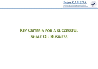 KEY	
  CRITERIA	
  FOR	
  A	
  SUCCESSFUL	
  	
  
SHALE	
  OIL	
  BUSINESS	
  

 
