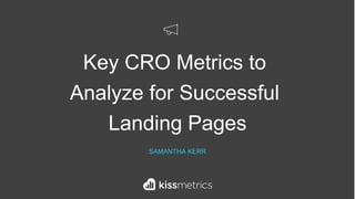Key CRO Metrics to
Analyze for Successful
Landing Pages
SAMANTHA KERR
 