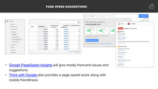 PAGE SPEED SUGGESTIONS
•  Google PageSpeed Insights will give mostly front-end issues and
suggestions.
•  Think with Googl...