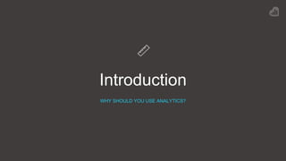 Introduction
WHY SHOULD YOU USE ANALYTICS?
 
