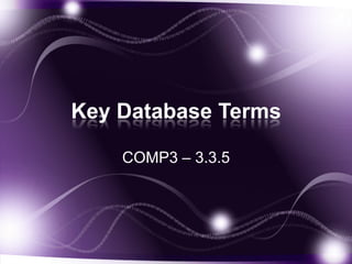 Key Database Terms

    COMP3 – 3.3.5
 