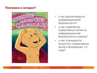 Поиграем в загадки?
•  у нас регуляторов по
информационной
безопасности?
•  у нас появляется
нормативных актов по
информационной
безопасности в месяц?
•  у нас планируется
выпустить нормативных
актов в ближайшие 1-2
года?
 