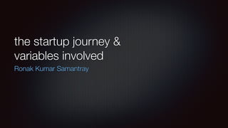the startup journey &
variables involved
Ronak Kumar Samantray
 