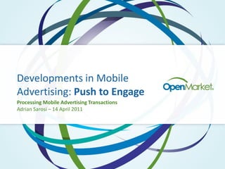 Developments in Mobile
Advertising: Push to Engage
Processing Mobile Advertising Transactions
Adrian Sarosi – 14 April 2011
 