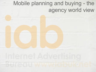 Mobile planning and buying - the
              agency world view
 