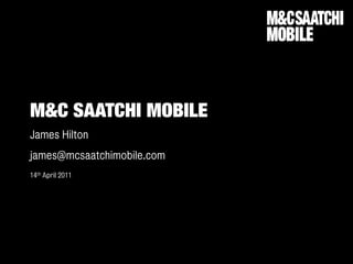 M&C SAATCHI MOBILE
James Hilton
james@mcsaatchimobile.com
14th April 2011
 