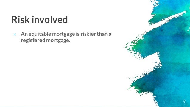 Risk involved
× An equitable mortgage is riskier than a
registered mortgage.
9
 