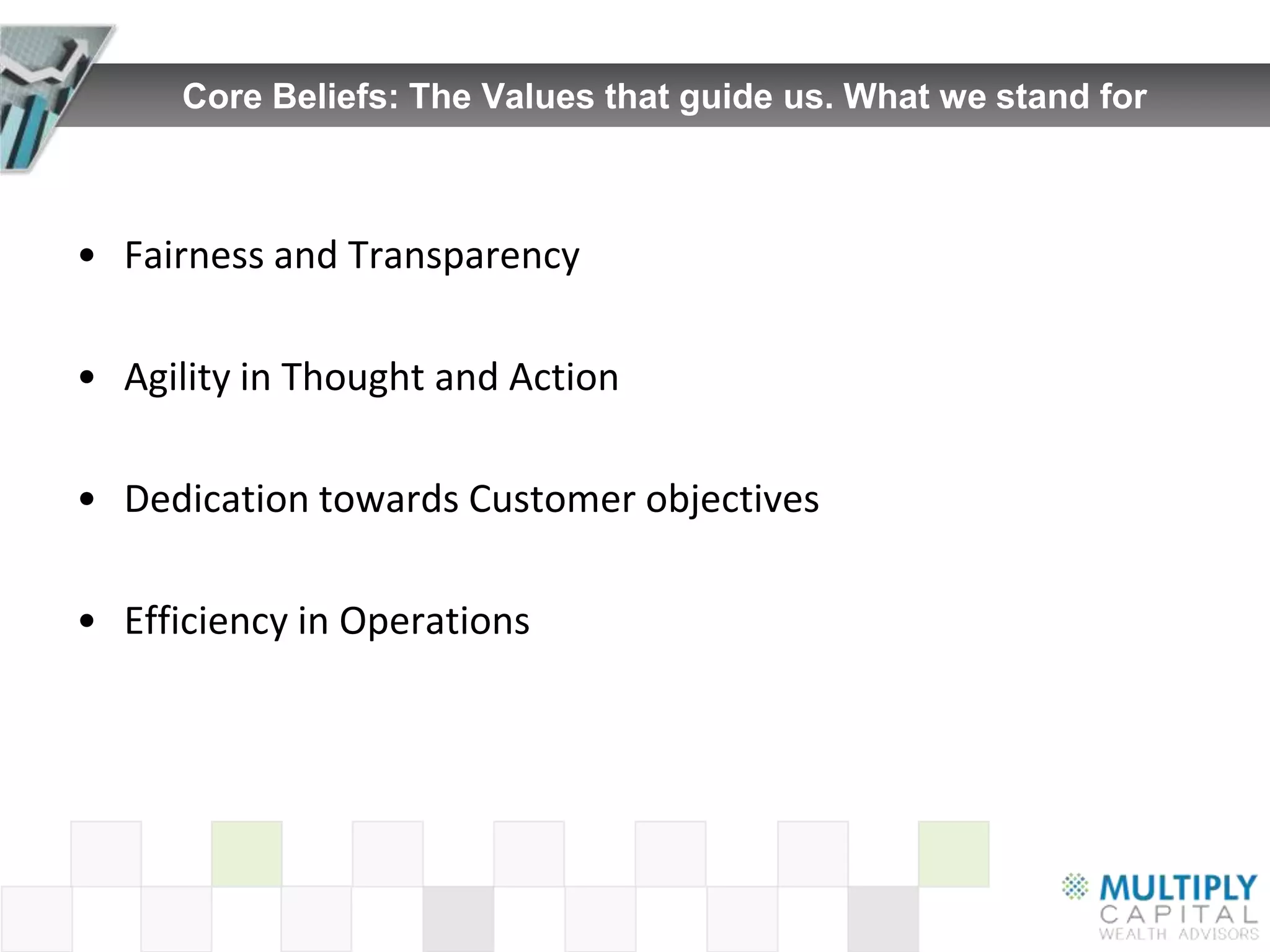 Core Beliefs: The Values that guide us. What we stand for



• Fairness and Transparency

• Agility in Thought and Action

• Dedication towards Customer objectives

• Efficiency in Operations
 