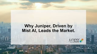 © 2020 Juniper Networks 1
Juniper Public
Why Juniper, Driven by
Mist AI, Leads the Market.
 